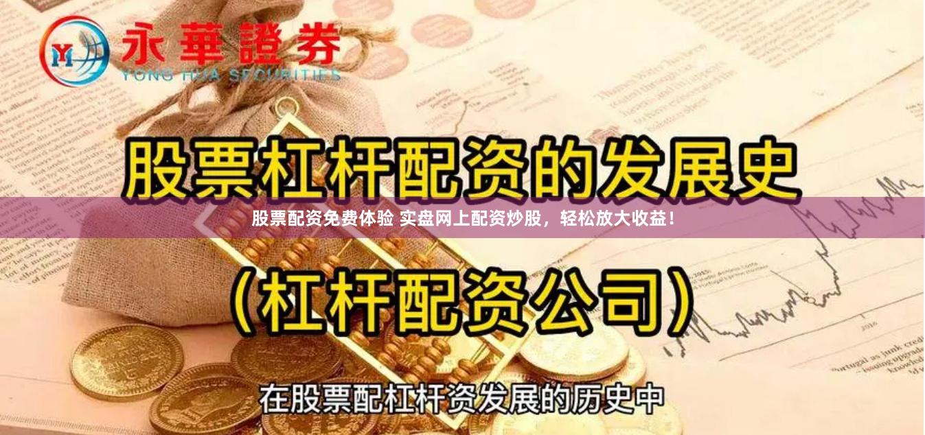 股票配資免費(fèi)體驗(yàn) 實(shí)盤網(wǎng)上配資炒股，輕松放大收益！
